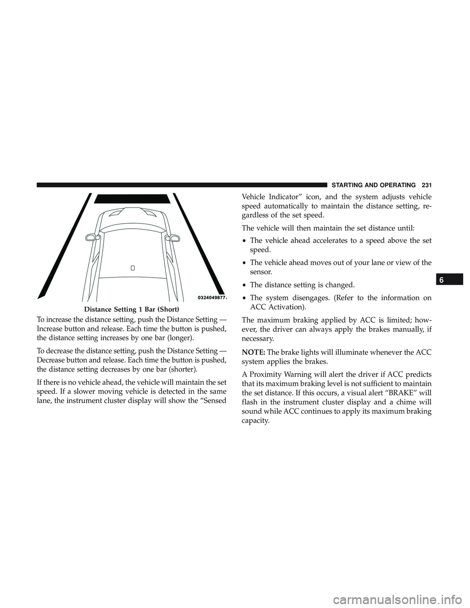 DODGE CHALLENGER 2018  Owners Manual To increase the distance setting, push the Distance Setting —
Increase button and release. Each time the button is pushed,
the distance setting increases by one bar (longer).
To decrease the distanc