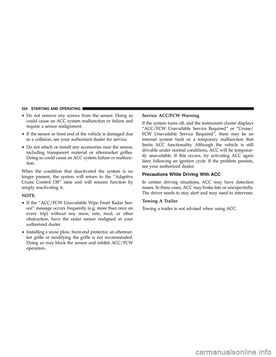 DODGE CHALLENGER 2018  Owners Manual •Do not remove any screws from the sensor. Doing so
could cause an ACC system malfunction or failure and
require a sensor realignment.
• If the sensor or front end of the vehicle is damaged due
to