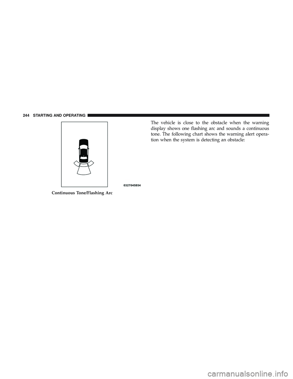 DODGE CHALLENGER 2018 Owners Manual The vehicle is close to the obstacle when the warning
display shows one flashing arc and sounds a continuous
tone. The following chart shows the warning alert opera-
tion when the system is detecting DODGE CHALLENGER 2018 Owners Manual The vehicle is close to the obstacle when the warning
display shows one flashing arc and sounds a continuous
tone. The following chart shows the warning alert opera-
tion when the system is detecting
