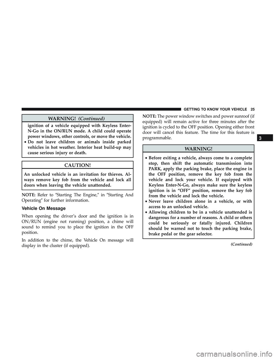 DODGE CHALLENGER 2018  Owners Manual WARNING!(Continued)
ignition of a vehicle equipped with Keyless Enter-
N-Go in the ON/RUN mode. A child could operate
power windows, other controls, or move the vehicle.
• Do not leave children or a