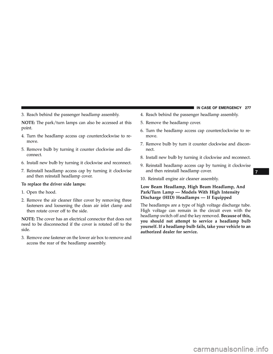 DODGE CHALLENGER 2018 Owners Manual 3. Reach behind the passenger headlamp assembly.
NOTE:The park/turn lamps can also be accessed at this
point.
4. Turn the headlamp access cap counterclockwise to re- move.
5. Remove bulb by turning it DODGE CHALLENGER 2018 Owners Manual 3. Reach behind the passenger headlamp assembly.
NOTE:The park/turn lamps can also be accessed at this
point.
4. Turn the headlamp access cap counterclockwise to re- move.
5. Remove bulb by turning it