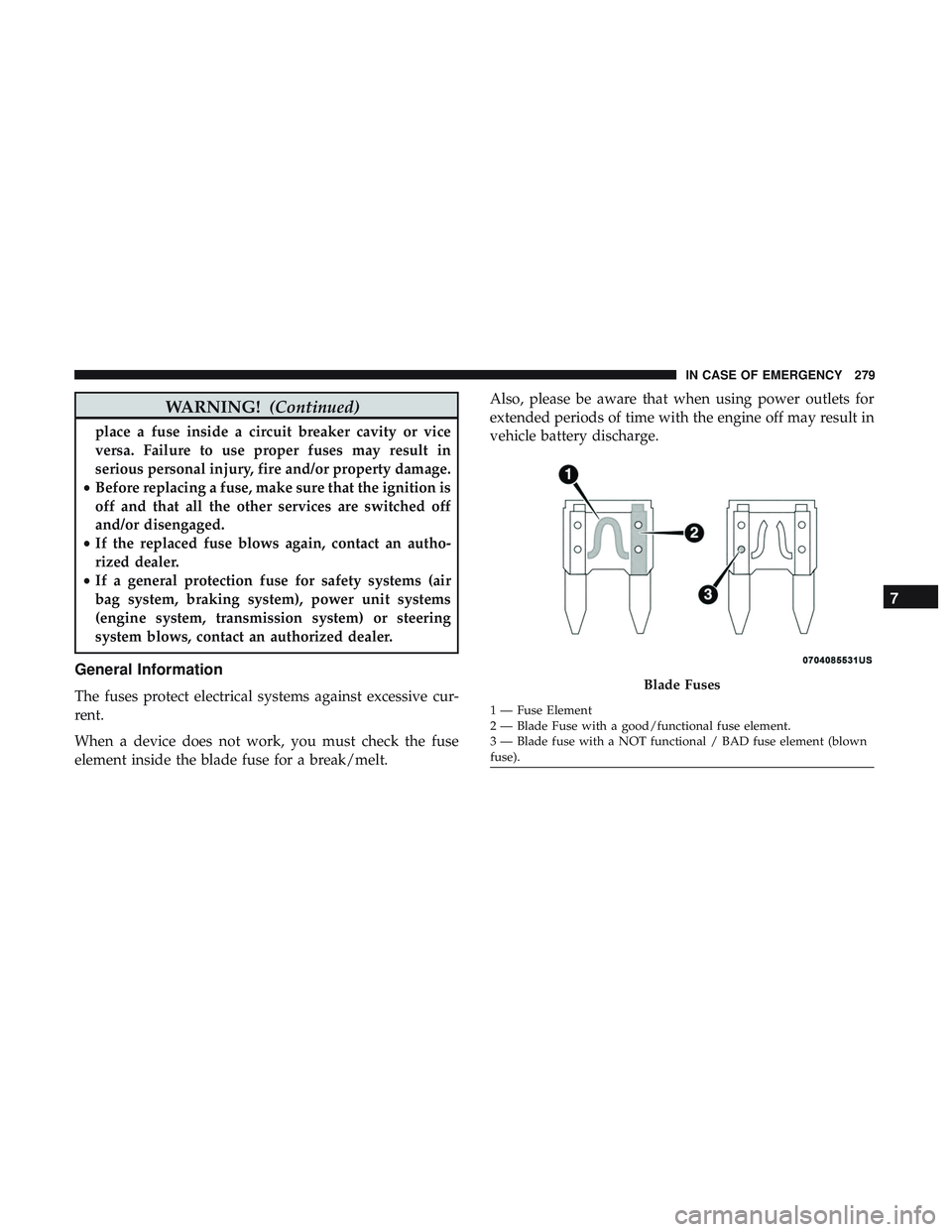 DODGE CHALLENGER 2018 Owners Manual WARNING!(Continued)
place a fuse inside a circuit breaker cavity or vice
versa. Failure to use proper fuses may result in
serious personal injury, fire and/or property damage.
• Before replacing a f DODGE CHALLENGER 2018 Owners Manual WARNING!(Continued)
place a fuse inside a circuit breaker cavity or vice
versa. Failure to use proper fuses may result in
serious personal injury, fire and/or property damage.
• Before replacing a f