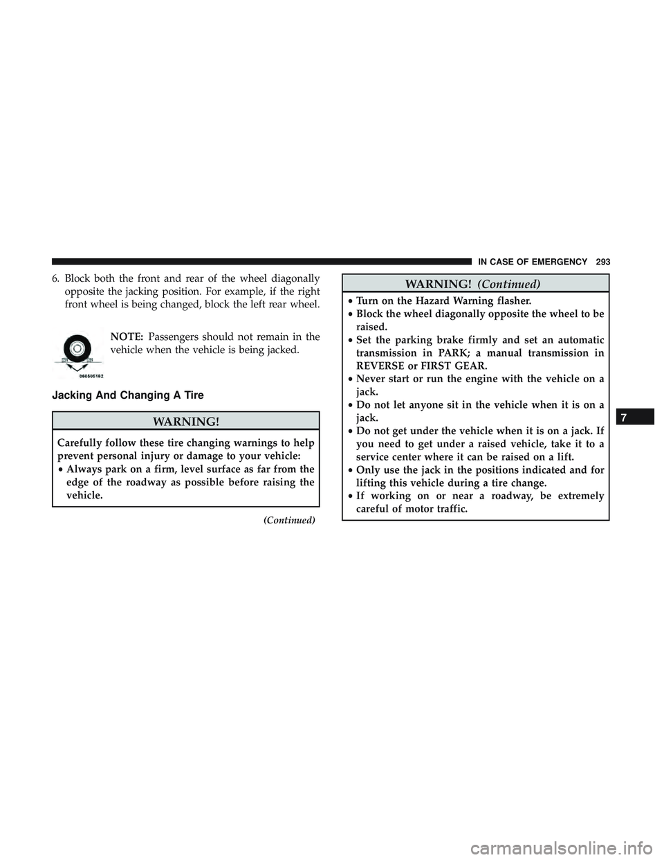 DODGE CHALLENGER 2018  Owners Manual 6. Block both the front and rear of the wheel diagonallyopposite the jacking position. For example, if the right
front wheel is being changed, block the left rear wheel.
NOTE:Passengers should not rem