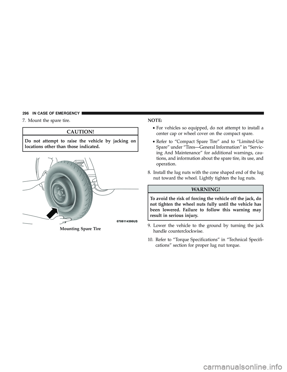 DODGE CHALLENGER 2018  Owners Manual 7. Mount the spare tire.
CAUTION!
Do not attempt to raise the vehicle by jacking on
locations other than those indicated.NOTE:
•For vehicles so equipped, do not attempt to install a
center cap or wh