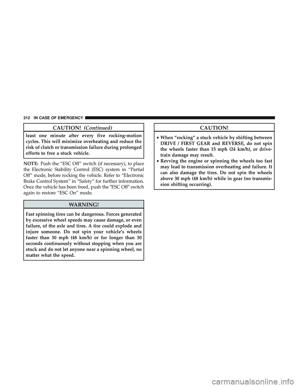 DODGE CHALLENGER 2018  Owners Manual CAUTION!(Continued)
least one minute after every five rocking-motion
cycles. This will minimize overheating and reduce the
risk of clutch or transmission failure during prolonged
efforts to free a stu