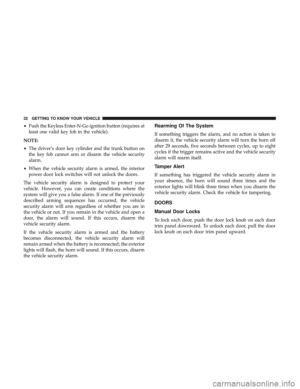 DODGE CHALLENGER 2018  Owners Manual •Push the Keyless Enter-N-Go ignition button (requires at
least one valid key fob in the vehicle).
NOTE:
• The driver’s door key cylinder and the trunk button on
the key fob cannot arm or disarm