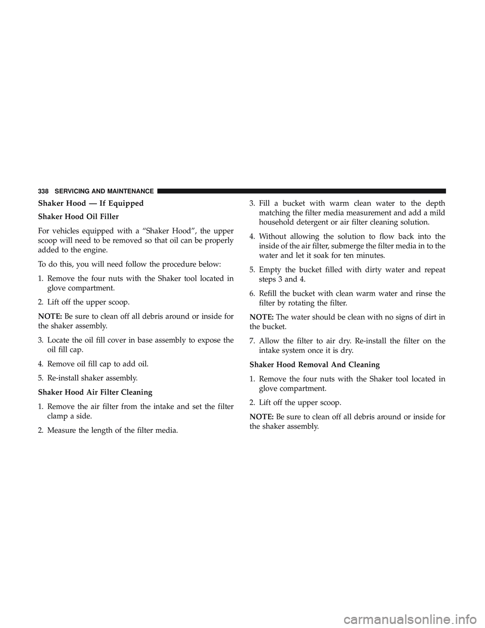 DODGE CHALLENGER 2018  Owners Manual Shaker Hood — If Equipped
Shaker Hood Oil Filler
For vehicles equipped with a “Shaker Hood”, the upper
scoop will need to be removed so that oil can be properly
added to the engine.
To do this, 