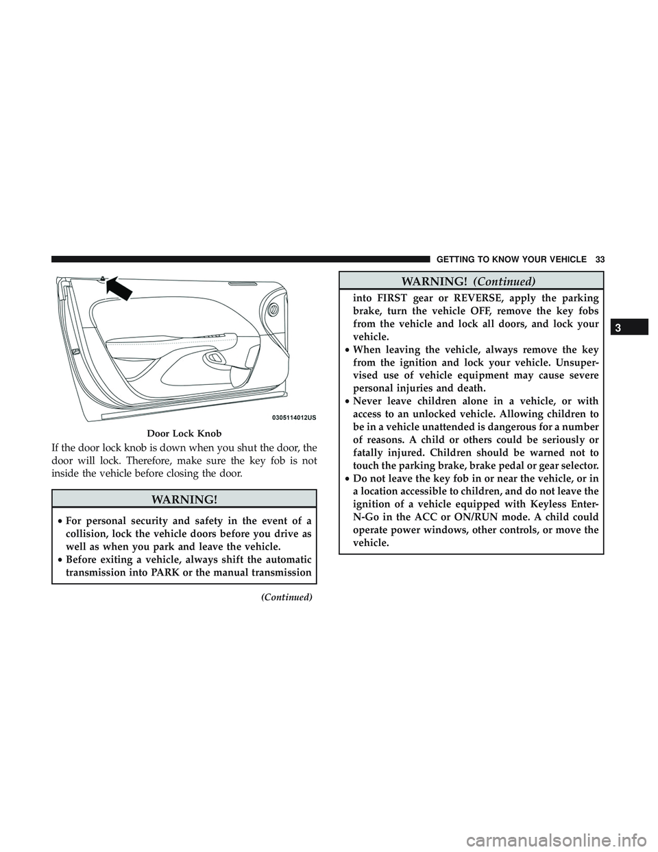 DODGE CHALLENGER 2018 Owners Guide If the door lock knob is down when you shut the door, the
door will lock. Therefore, make sure the key fob is not
inside the vehicle before closing the door.
WARNING!
•For personal security and safe DODGE CHALLENGER 2018 Owners Guide If the door lock knob is down when you shut the door, the
door will lock. Therefore, make sure the key fob is not
inside the vehicle before closing the door.
WARNING!
•For personal security and safe