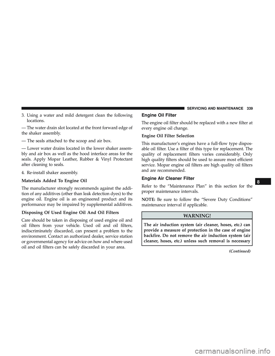 DODGE CHALLENGER 2018  Owners Manual 3. Using a water and mild detergent clean the followinglocations.
— The water drain slot located at the front forward edge of
the shaker assembly.
— The seals attached to the scoop and air box.
