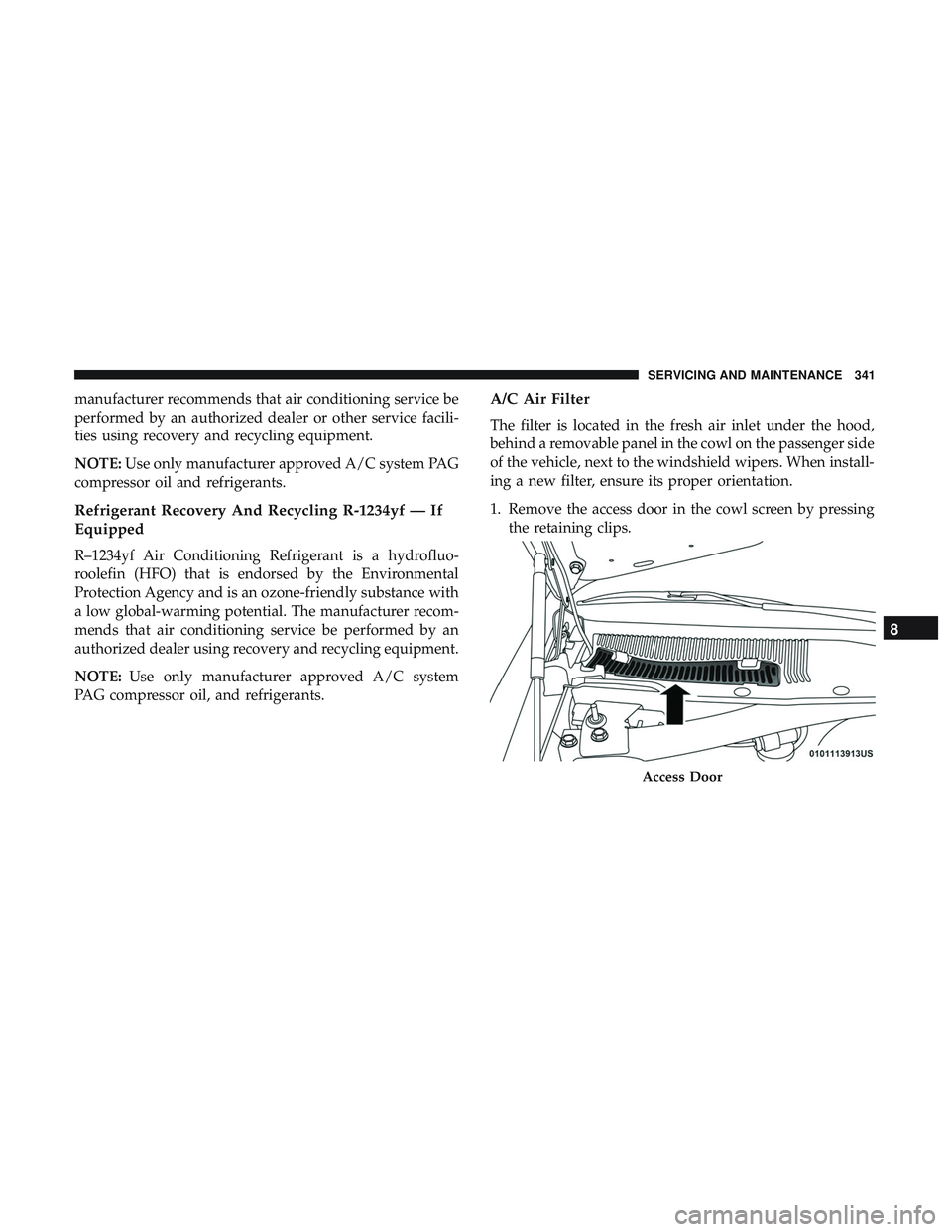 DODGE CHALLENGER 2018  Owners Manual manufacturer recommends that air conditioning service be
performed by an authorized dealer or other service facili-
ties using recovery and recycling equipment.
NOTE:Use only manufacturer approved A/C