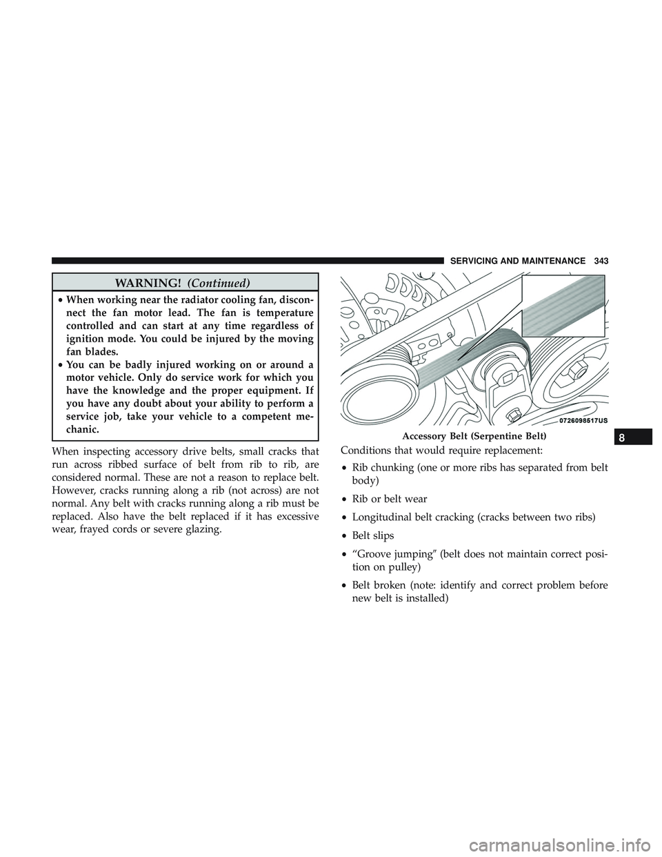 DODGE CHALLENGER 2018  Owners Manual WARNING!(Continued)
•When working near the radiator cooling fan, discon-
nect the fan motor lead. The fan is temperature
controlled and can start at any time regardless of
ignition mode. You could b