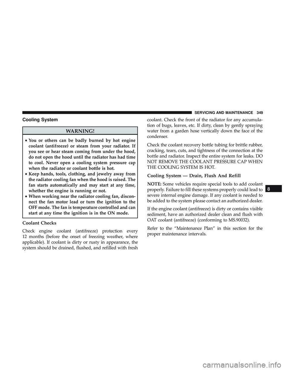 DODGE CHALLENGER 2018  Owners Manual Cooling System
WARNING!
•You or others can be badly burned by hot engine
coolant (antifreeze) or steam from your radiator. If
you see or hear steam coming from under the hood,
do not open the hood u