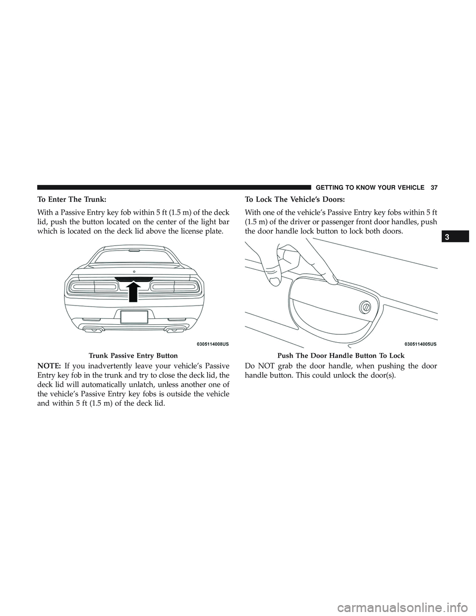 DODGE CHALLENGER 2018 Owners Guide To Enter The Trunk:
With a Passive Entry key fob within 5 ft (1.5 m) of the deck
lid, push the button located on the center of the light bar
which is located on the deck lid above the license plate.
N DODGE CHALLENGER 2018 Owners Guide To Enter The Trunk:
With a Passive Entry key fob within 5 ft (1.5 m) of the deck
lid, push the button located on the center of the light bar
which is located on the deck lid above the license plate.
N