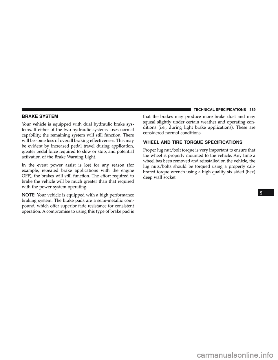 DODGE CHALLENGER 2018  Owners Manual BRAKE SYSTEM
Your vehicle is equipped with dual hydraulic brake sys-
tems. If either of the two hydraulic systems loses normal
capability, the remaining system will still function. There
will be some 