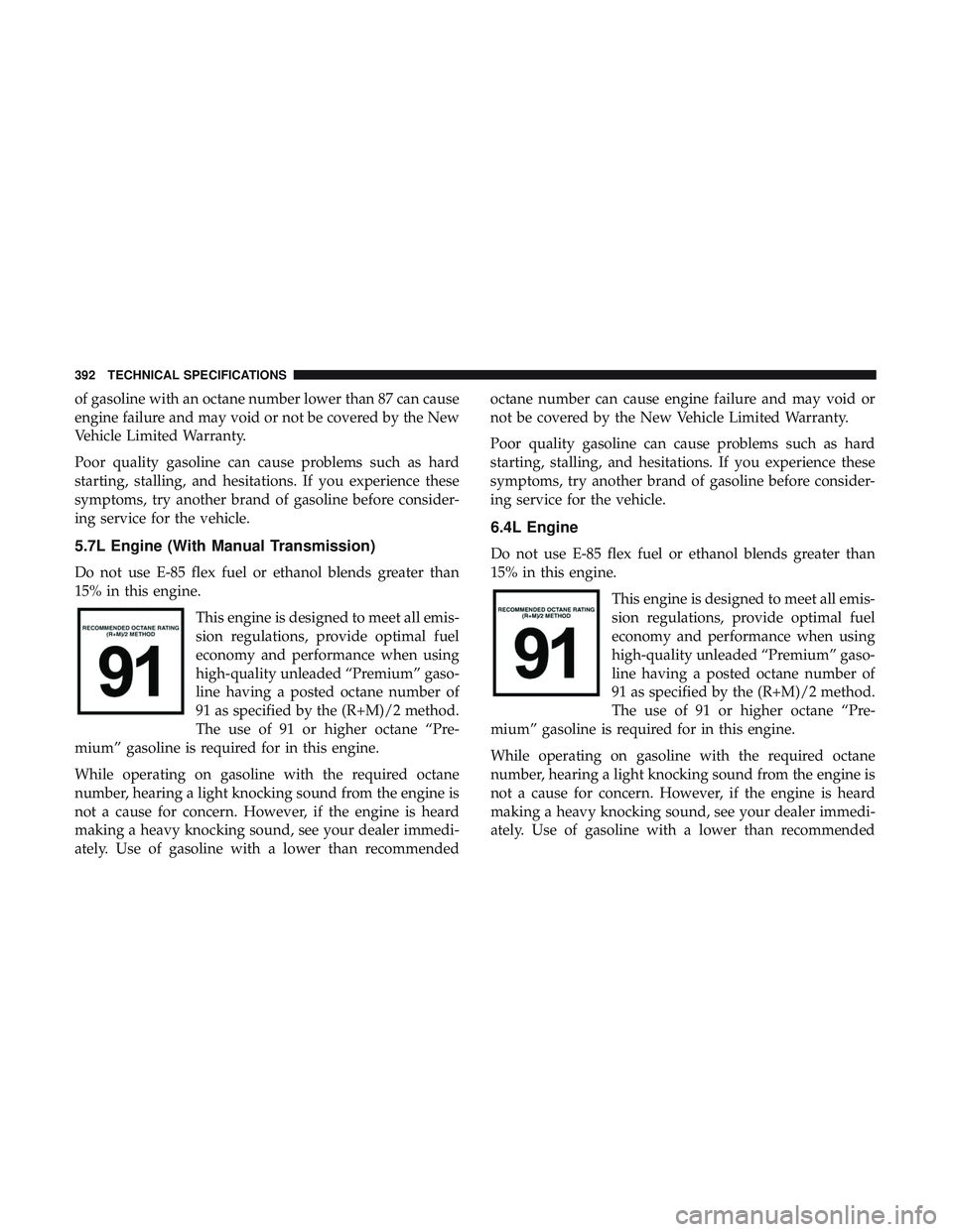 DODGE CHALLENGER 2018  Owners Manual of gasoline with an octane number lower than 87 can cause
engine failure and may void or not be covered by the New
Vehicle Limited Warranty.
Poor quality gasoline can cause problems such as hard
start