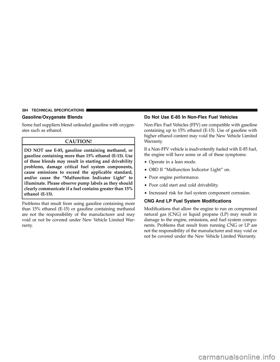 DODGE CHALLENGER 2018  Owners Manual Gasoline/Oxygenate Blends
Some fuel suppliers blend unleaded gasoline with oxygen-
ates such as ethanol.
CAUTION!
DO NOT use E-85, gasoline containing methanol, or
gasoline containing more than 15% et