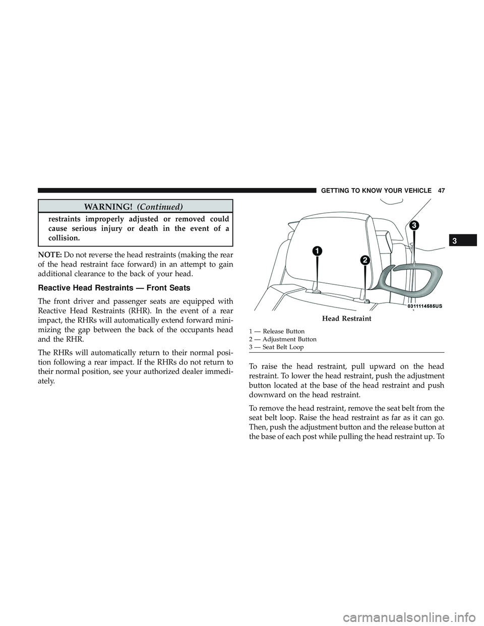 DODGE CHALLENGER 2018 Service Manual WARNING!(Continued)
restraints improperly adjusted or removed could
cause serious injury or death in the event of a
collision.
NOTE: Do not reverse the head restraints (making the rear
of the head res DODGE CHALLENGER 2018 Service Manual WARNING!(Continued)
restraints improperly adjusted or removed could
cause serious injury or death in the event of a
collision.
NOTE: Do not reverse the head restraints (making the rear
of the head res