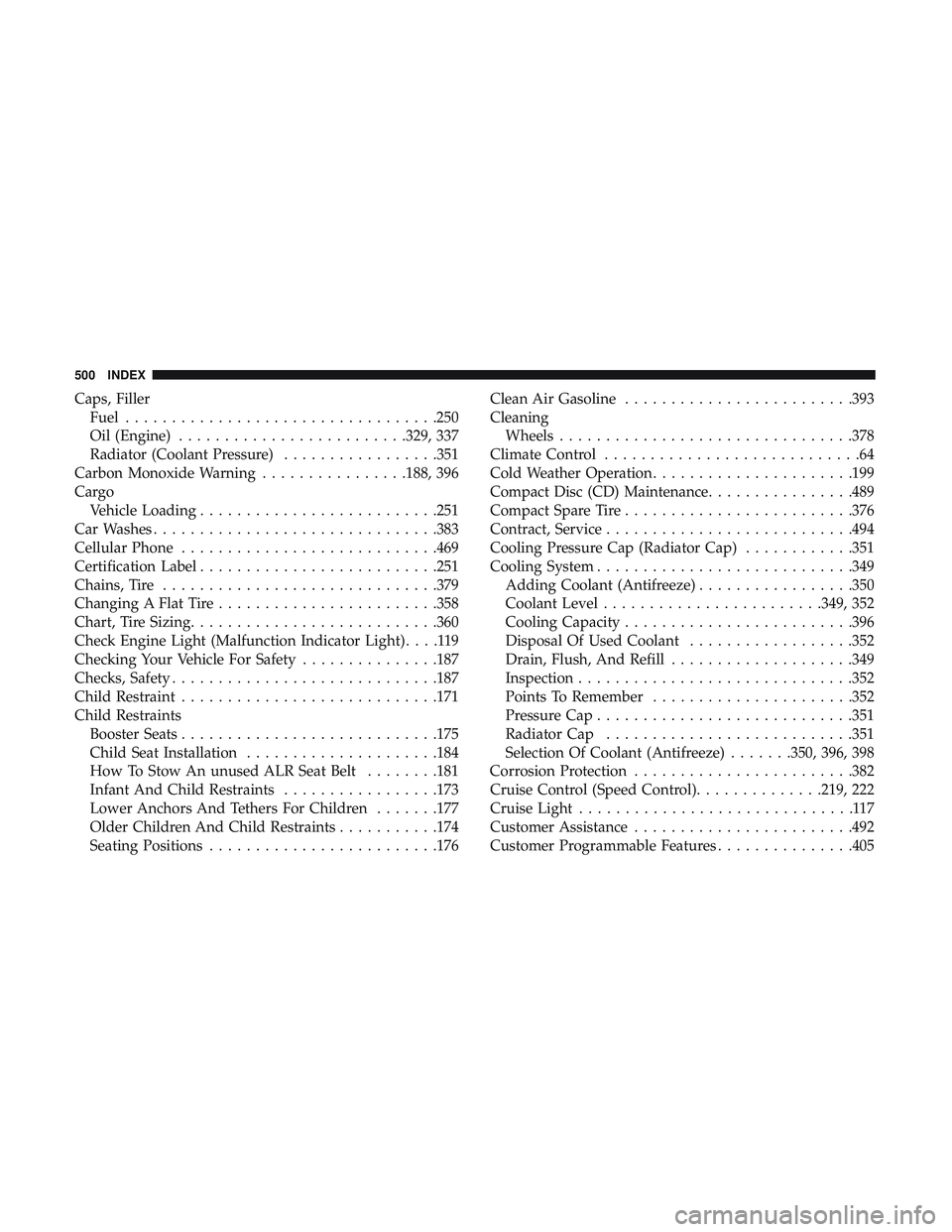 DODGE CHALLENGER 2018  Owners Manual Caps, FillerFuel ................................. .250
Oil (Engine) ........................ .329, 337
Radiator (Coolant Pressure) .................351
Carbon Monoxide Warning ................188, 39