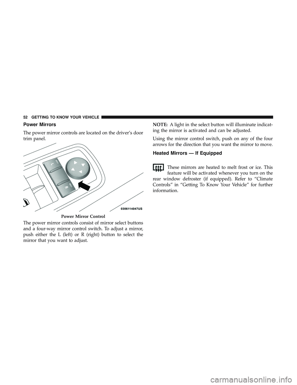 DODGE CHALLENGER 2018 Workshop Manual Power Mirrors
The power mirror controls are located on the driver’s door
trim panel.
The power mirror controls consist of mirror select buttons
and a four-way mirror control switch. To adjust a mirr DODGE CHALLENGER 2018 Workshop Manual Power Mirrors
The power mirror controls are located on the driver’s door
trim panel.
The power mirror controls consist of mirror select buttons
and a four-way mirror control switch. To adjust a mirr