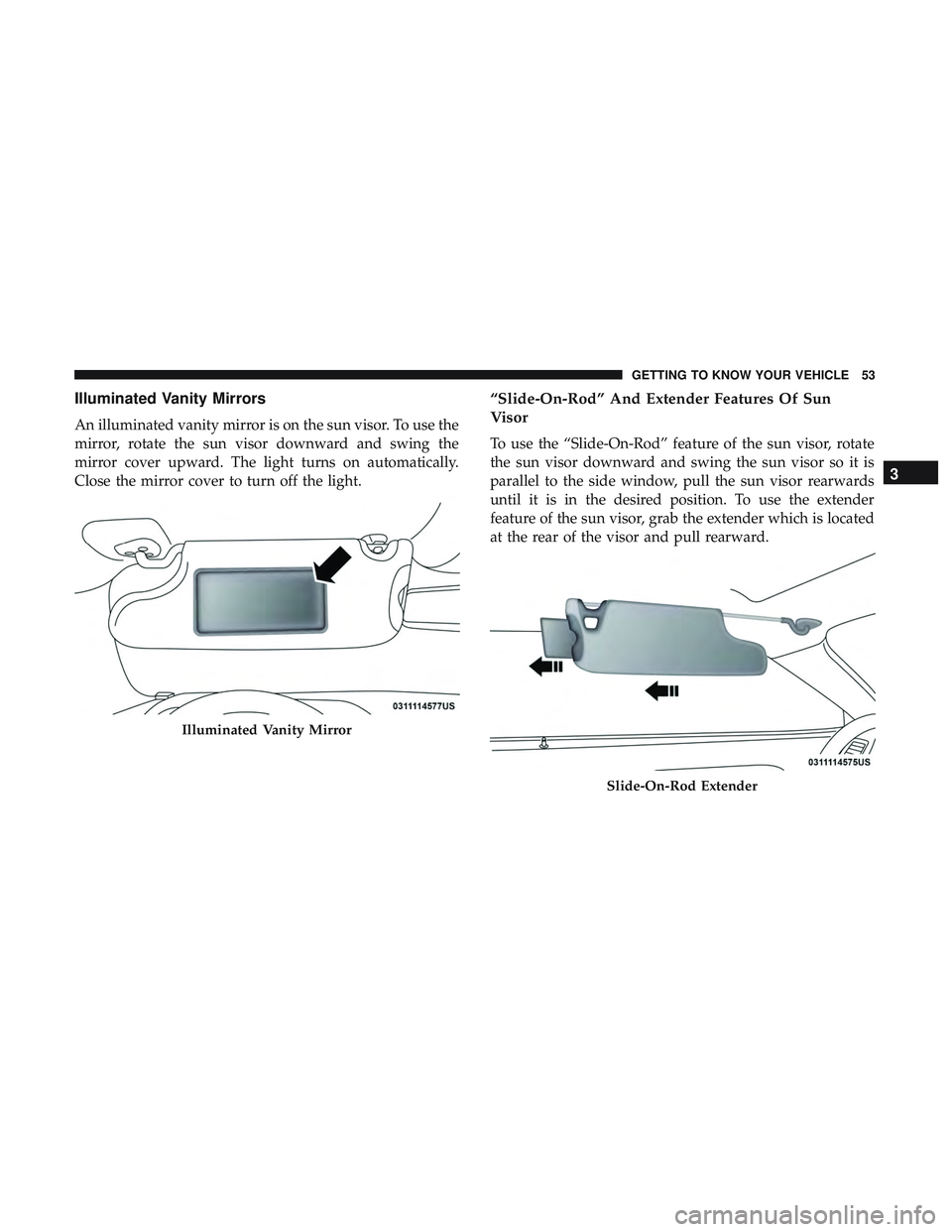 DODGE CHALLENGER 2018 Workshop Manual Illuminated Vanity Mirrors
An illuminated vanity mirror is on the sun visor. To use the
mirror, rotate the sun visor downward and swing the
mirror cover upward. The light turns on automatically.
Close DODGE CHALLENGER 2018 Workshop Manual Illuminated Vanity Mirrors
An illuminated vanity mirror is on the sun visor. To use the
mirror, rotate the sun visor downward and swing the
mirror cover upward. The light turns on automatically.
Close