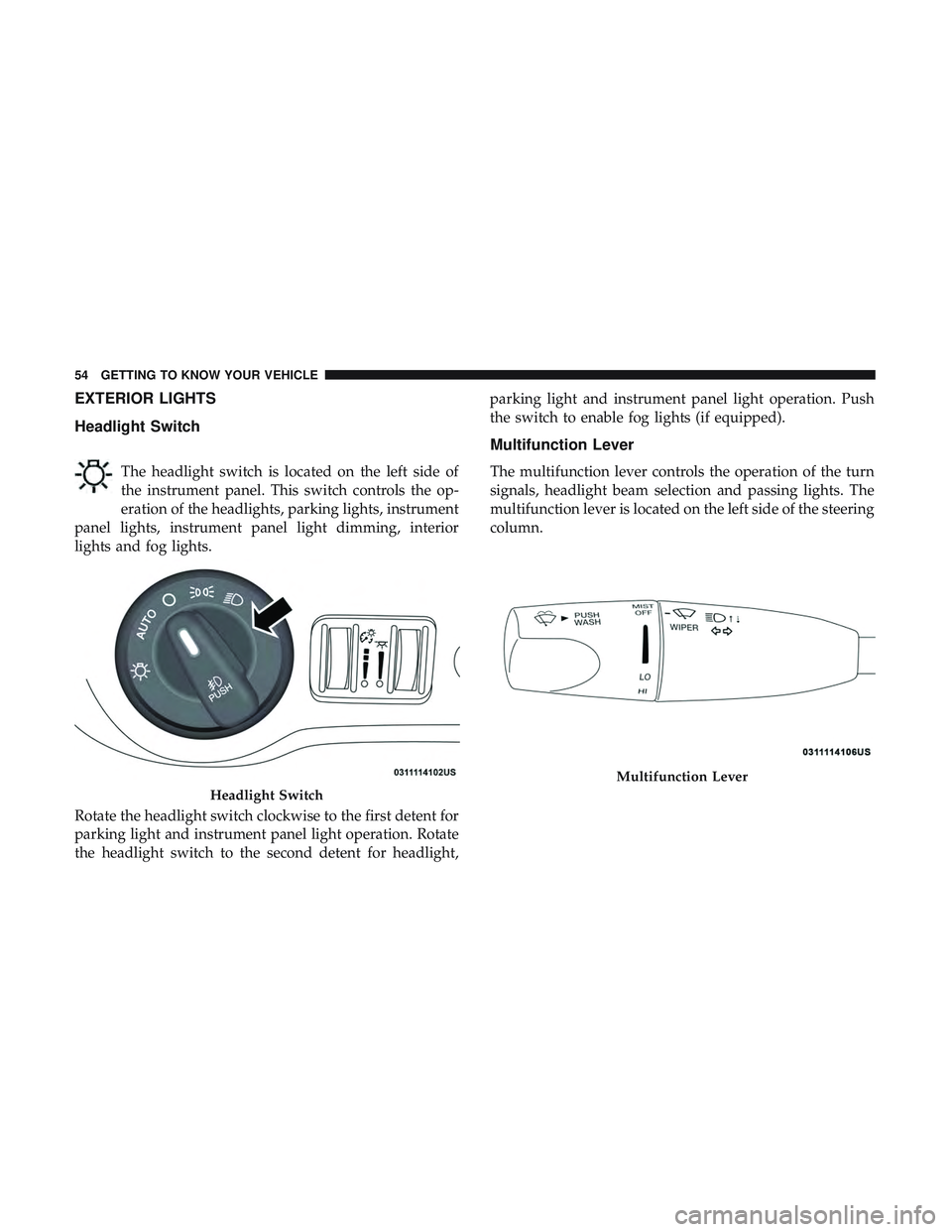 DODGE CHALLENGER 2018 Workshop Manual EXTERIOR LIGHTS
Headlight Switch
The headlight switch is located on the left side of
the instrument panel. This switch controls the op-
eration of the headlights, parking lights, instrument
panel ligh DODGE CHALLENGER 2018 Workshop Manual EXTERIOR LIGHTS
Headlight Switch
The headlight switch is located on the left side of
the instrument panel. This switch controls the op-
eration of the headlights, parking lights, instrument
panel ligh