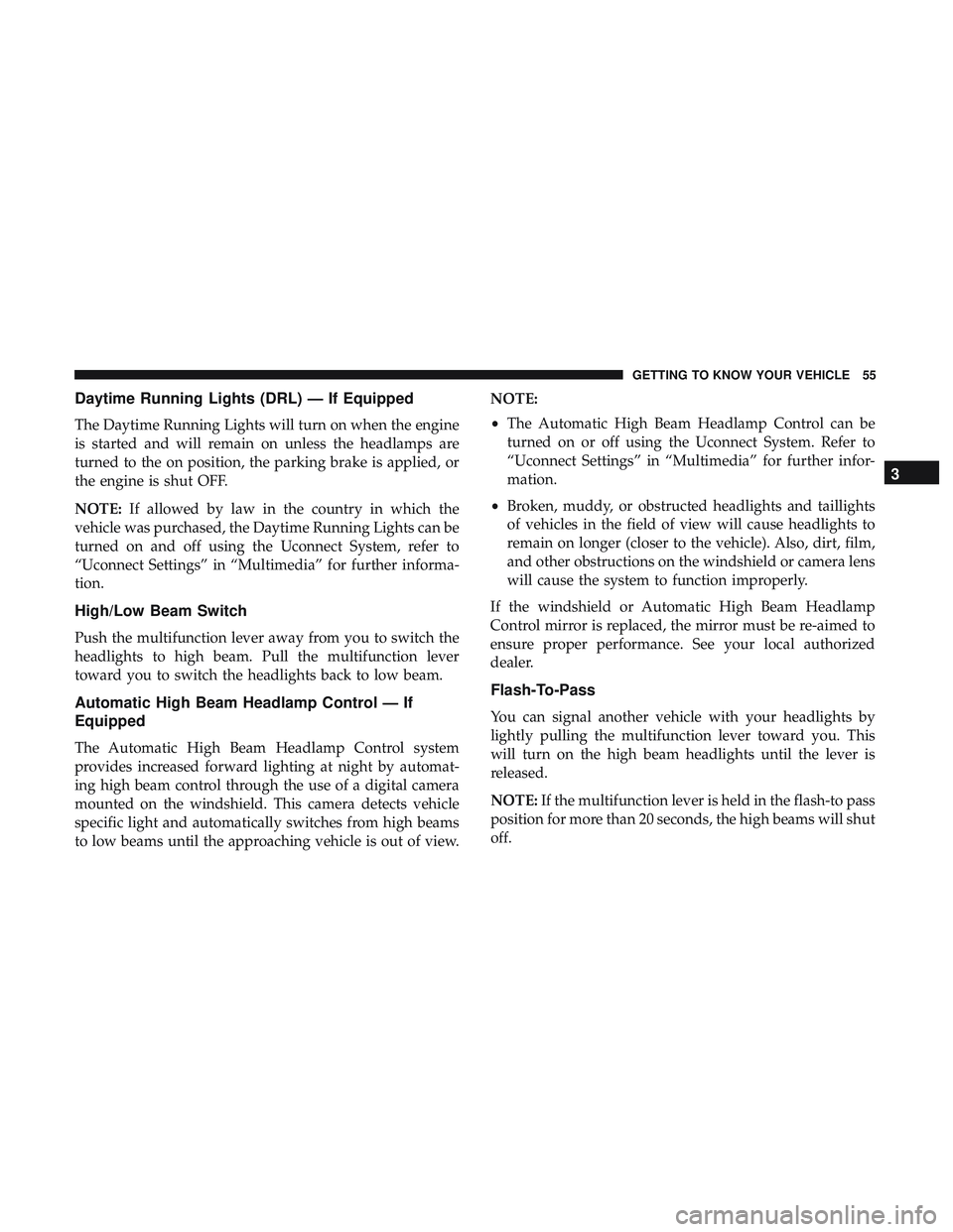 DODGE CHALLENGER 2018 Workshop Manual Daytime Running Lights (DRL) — If Equipped
The Daytime Running Lights will turn on when the engine
is started and will remain on unless the headlamps are
turned to the on position, the parking brake DODGE CHALLENGER 2018 Workshop Manual Daytime Running Lights (DRL) — If Equipped
The Daytime Running Lights will turn on when the engine
is started and will remain on unless the headlamps are
turned to the on position, the parking brake