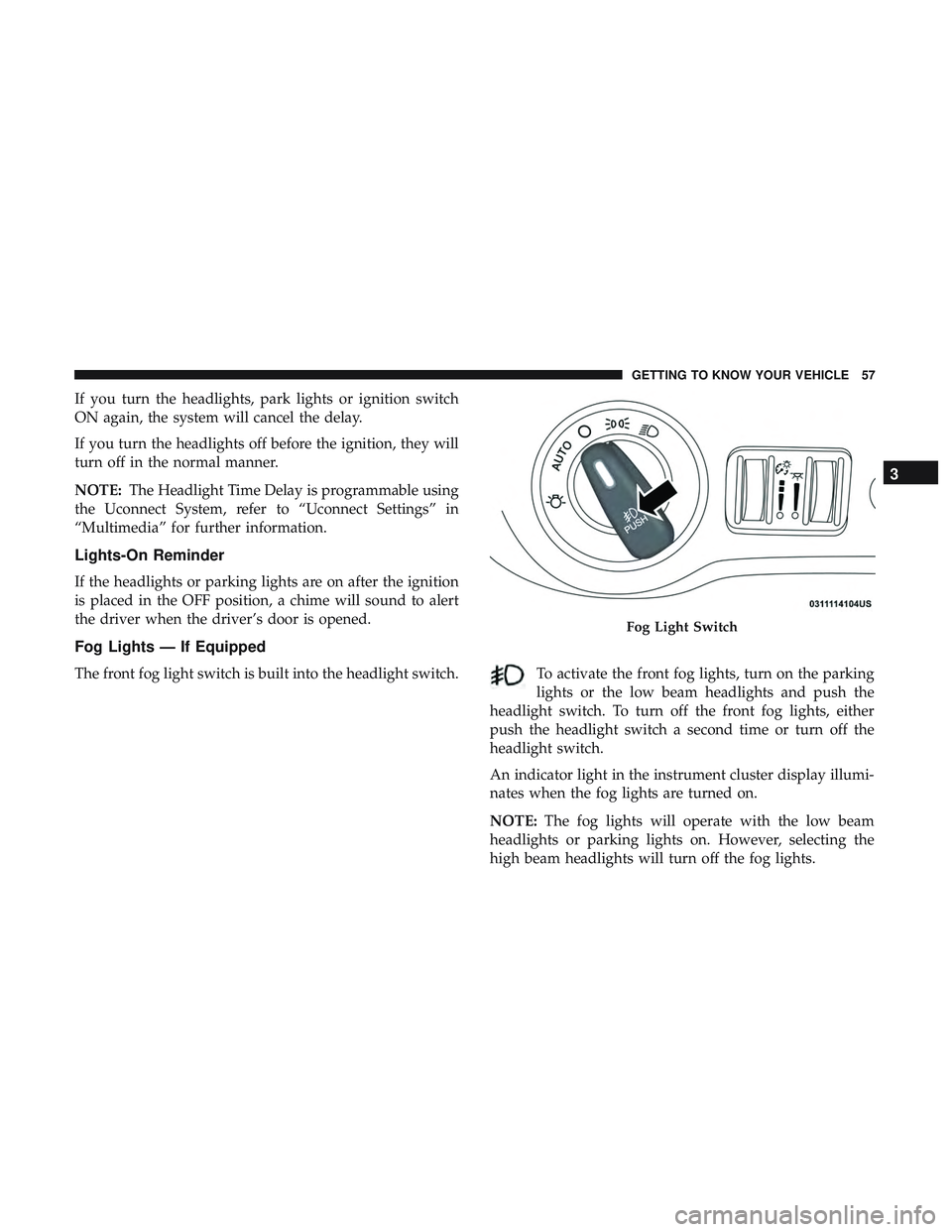 DODGE CHALLENGER 2018 Workshop Manual If you turn the headlights, park lights or ignition switch
ON again, the system will cancel the delay.
If you turn the headlights off before the ignition, they will
turn off in the normal manner.
NOTE DODGE CHALLENGER 2018 Workshop Manual If you turn the headlights, park lights or ignition switch
ON again, the system will cancel the delay.
If you turn the headlights off before the ignition, they will
turn off in the normal manner.
NOTE