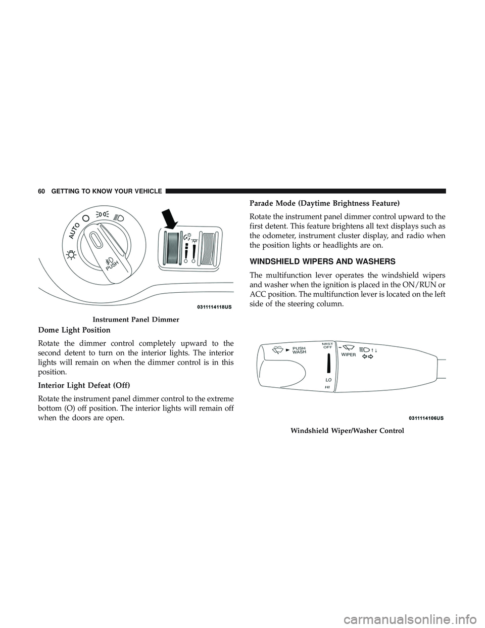 DODGE CHALLENGER 2018 Repair Manual Dome Light Position
Rotate the dimmer control completely upward to the
second detent to turn on the interior lights. The interior
lights will remain on when the dimmer control is in this
position.
Int DODGE CHALLENGER 2018 Repair Manual Dome Light Position
Rotate the dimmer control completely upward to the
second detent to turn on the interior lights. The interior
lights will remain on when the dimmer control is in this
position.
Int