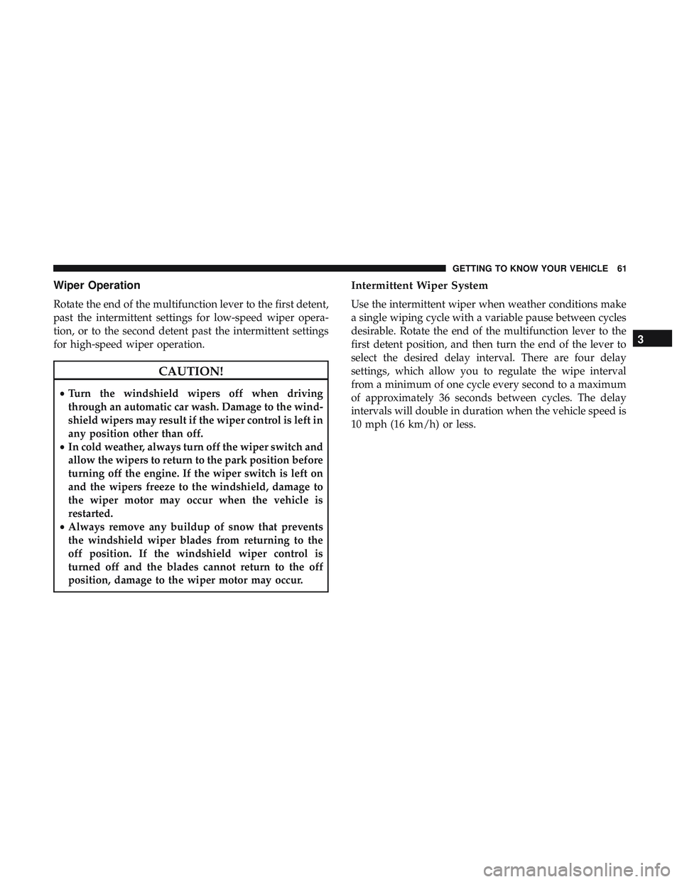 DODGE CHALLENGER 2018 Repair Manual Wiper Operation
Rotate the end of the multifunction lever to the first detent,
past the intermittent settings for low-speed wiper opera-
tion, or to the second detent past the intermittent settings
fo DODGE CHALLENGER 2018 Repair Manual Wiper Operation
Rotate the end of the multifunction lever to the first detent,
past the intermittent settings for low-speed wiper opera-
tion, or to the second detent past the intermittent settings
fo