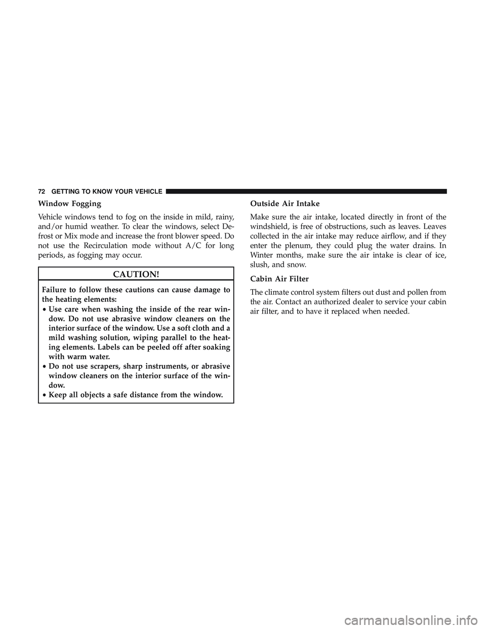 DODGE CHALLENGER 2018 Manual PDF Window Fogging
Vehicle windows tend to fog on the inside in mild, rainy,
and/or humid weather. To clear the windows, select De-
frost or Mix mode and increase the front blower speed. Do
not use the Re