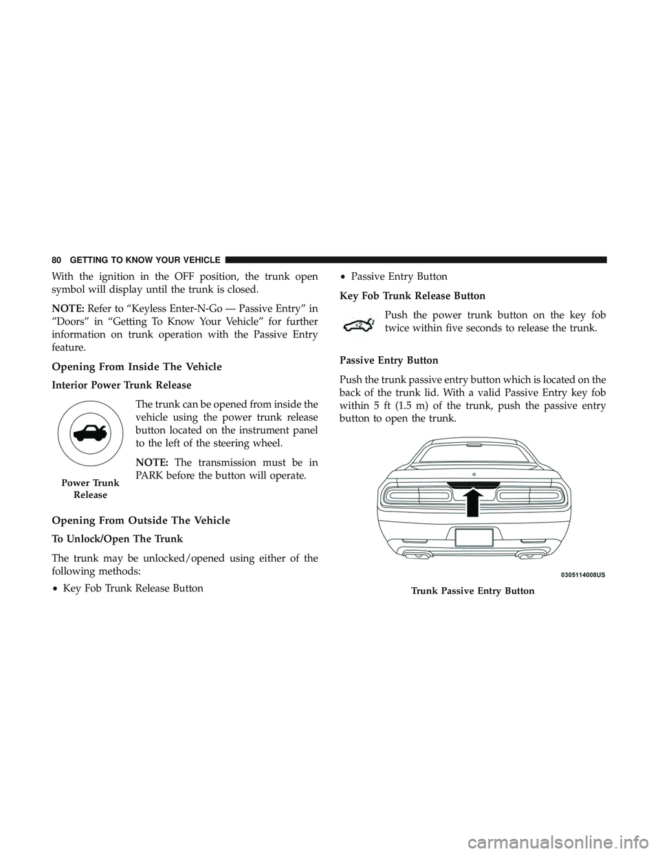 DODGE CHALLENGER 2018 Manual Online With the ignition in the OFF position, the trunk open
symbol will display until the trunk is closed.
NOTE:Refer to “Keyless Enter-N-Go — Passive Entry” in
”Doors” in “Getting To Know Your 