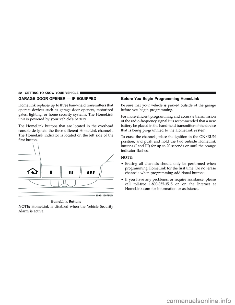DODGE CHALLENGER 2018 Manual Online GARAGE DOOR OPENER — IF EQUIPPED
HomeLink replaces up to three hand-held transmitters that
operate devices such as garage door openers, motorized
gates, lighting, or home security systems. The HomeL
