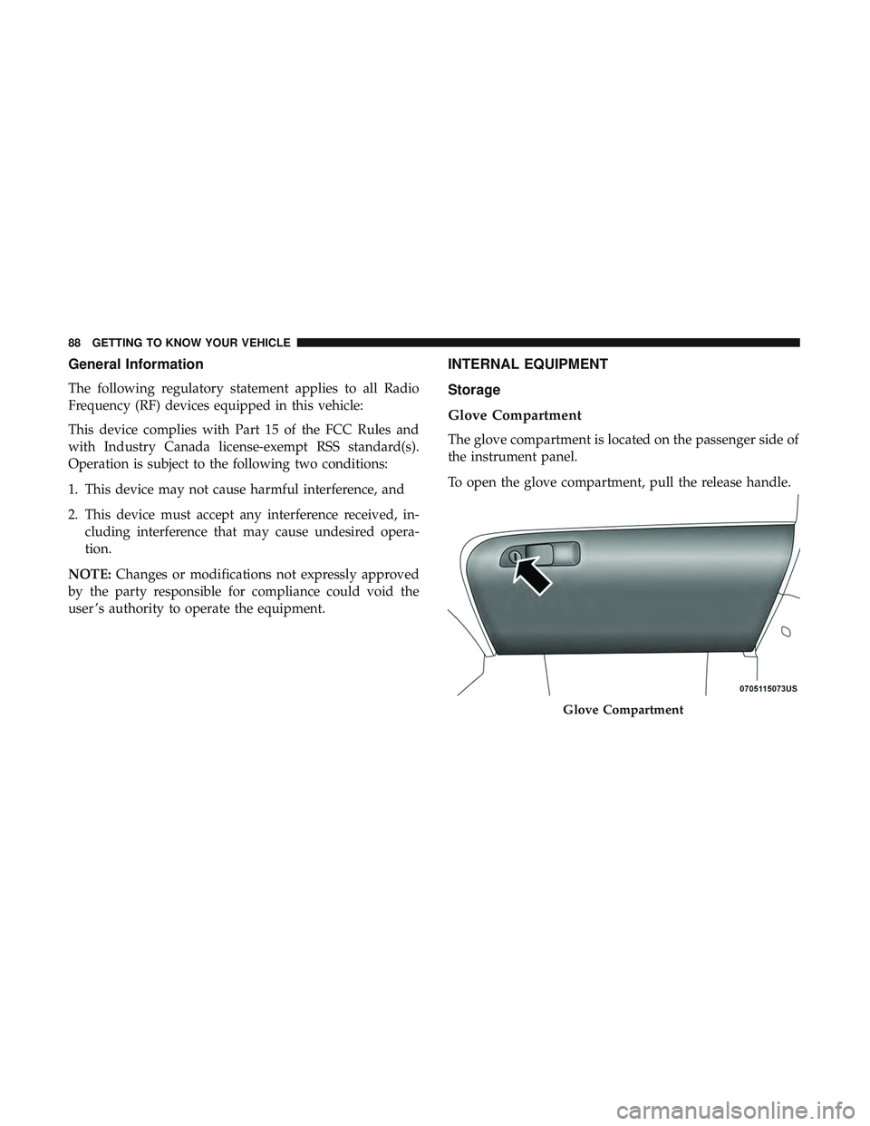 DODGE CHALLENGER 2018 Manual Online General Information
The following regulatory statement applies to all Radio
Frequency (RF) devices equipped in this vehicle:
This device complies with Part 15 of the FCC Rules and
with Industry Canada