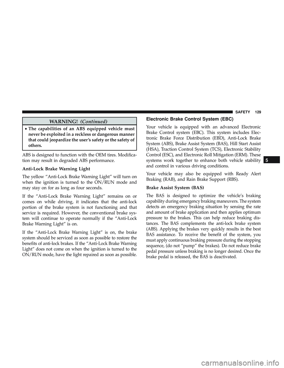 DODGE CHALLENGER SRT 2018  Owners Manual WARNING!(Continued)
•The capabilities of an ABS equipped vehicle must
never be exploited in a reckless or dangerous manner
that could jeopardize the user ’s safety or the safety of
others.
ABS is 