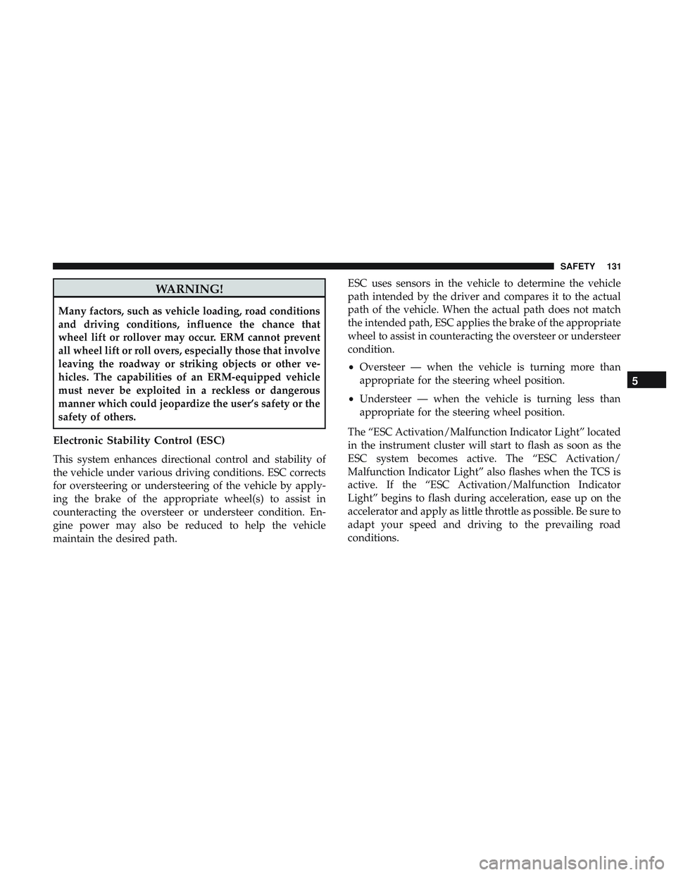 DODGE CHALLENGER SRT 2018  Owners Manual WARNING!
Many factors, such as vehicle loading, road conditions
and driving conditions, influence the chance that
wheel lift or rollover may occur. ERM cannot prevent
all wheel lift or roll overs, esp
