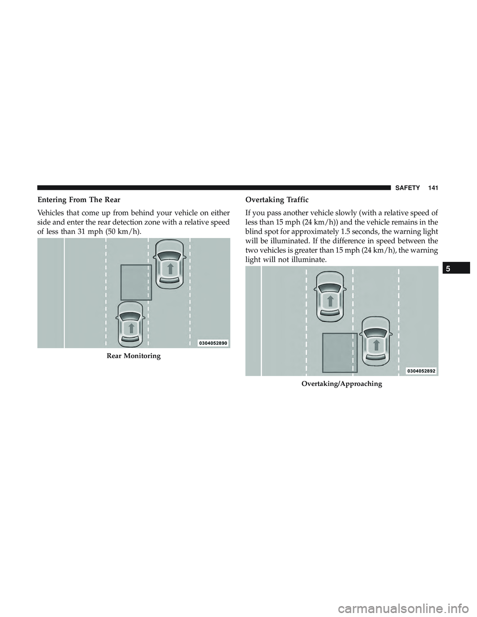 DODGE CHALLENGER SRT 2018  Owners Manual Entering From The Rear
Vehicles that come up from behind your vehicle on either
side and enter the rear detection zone with a relative speed
of less than 31 mph (50 km/h).Overtaking Traffic
If you pas DODGE CHALLENGER SRT 2018  Owners Manual Entering From The Rear
Vehicles that come up from behind your vehicle on either
side and enter the rear detection zone with a relative speed
of less than 31 mph (50 km/h).Overtaking Traffic
If you pas