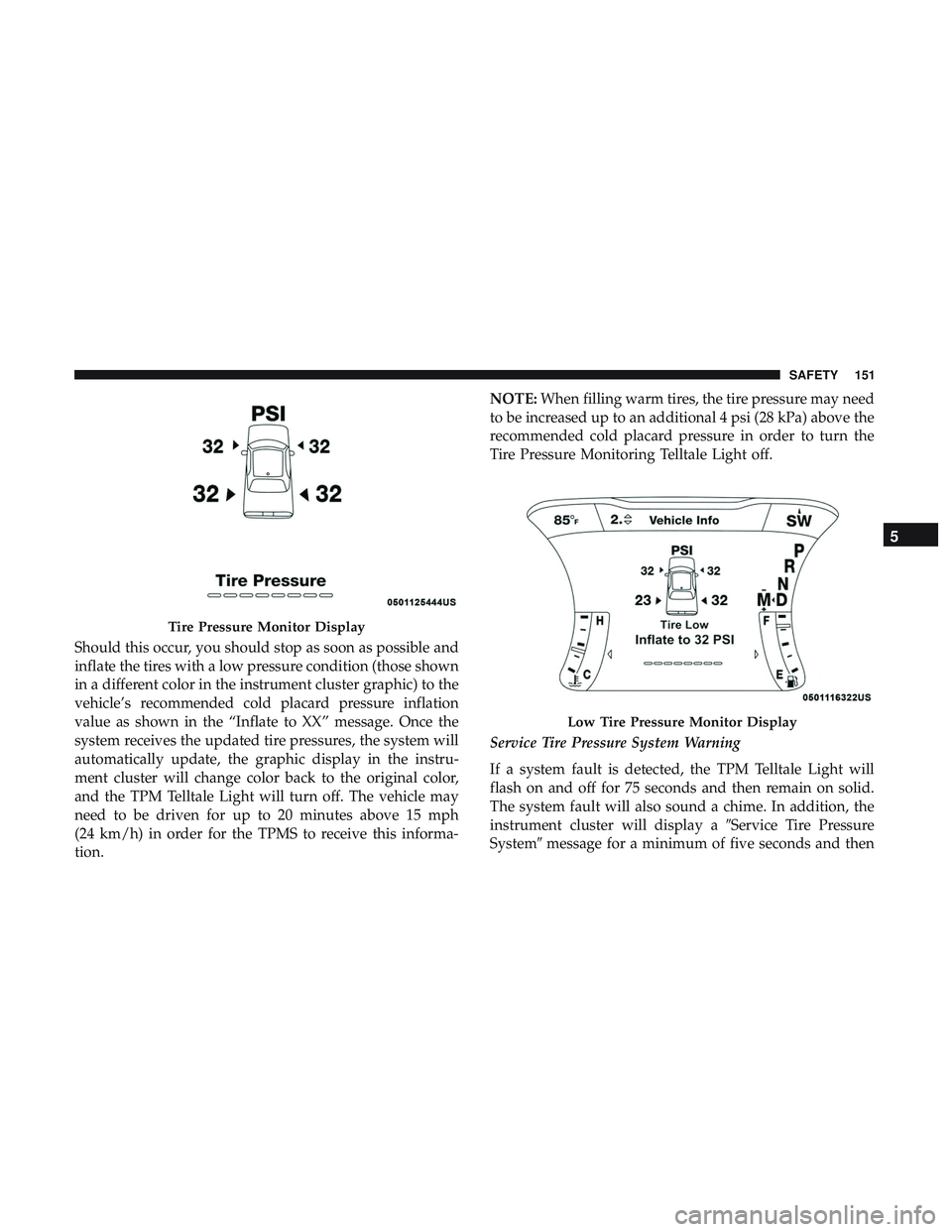 DODGE CHALLENGER SRT 2018  Owners Manual Should this occur, you should stop as soon as possible and
inflate the tires with a low pressure condition (those shown
in a different color in the instrument cluster graphic) to the
vehicle’s recom
