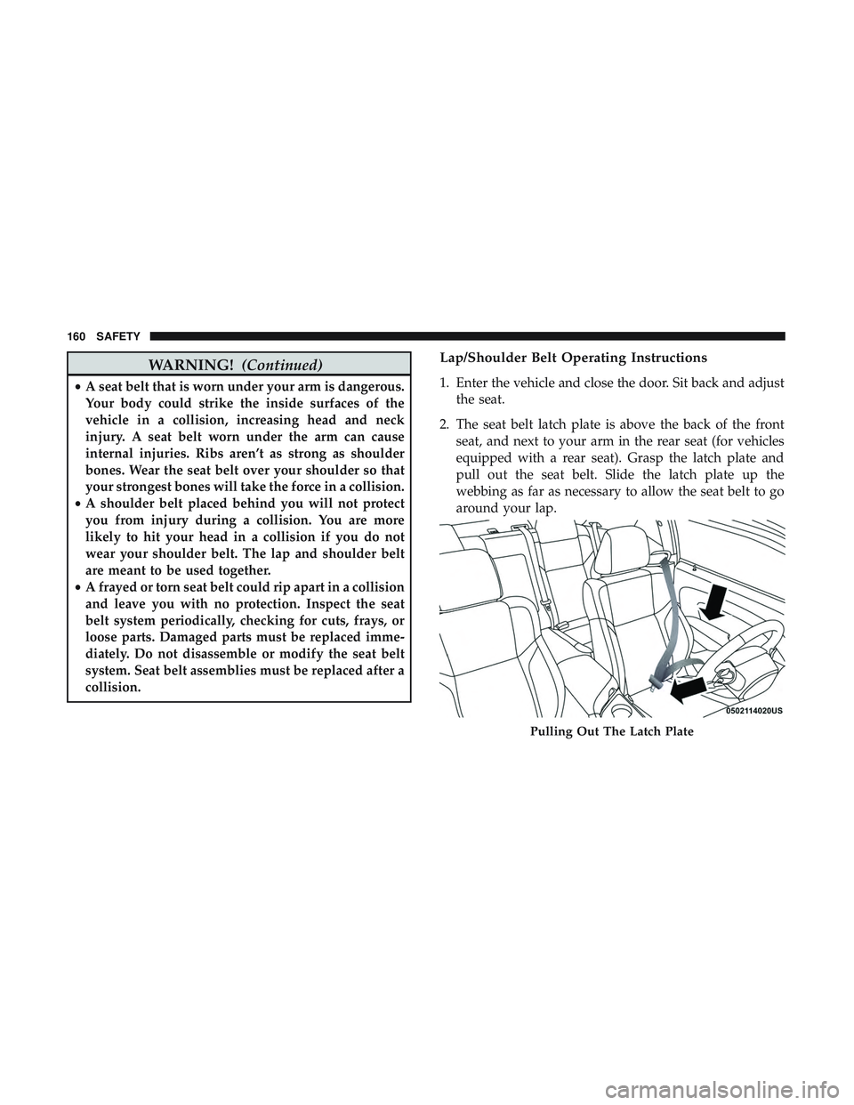 DODGE CHALLENGER SRT 2018  Owners Manual WARNING!(Continued)
•A seat belt that is worn under your arm is dangerous.
Your body could strike the inside surfaces of the
vehicle in a collision, increasing head and neck
injury. A seat belt worn DODGE CHALLENGER SRT 2018  Owners Manual WARNING!(Continued)
•A seat belt that is worn under your arm is dangerous.
Your body could strike the inside surfaces of the
vehicle in a collision, increasing head and neck
injury. A seat belt worn