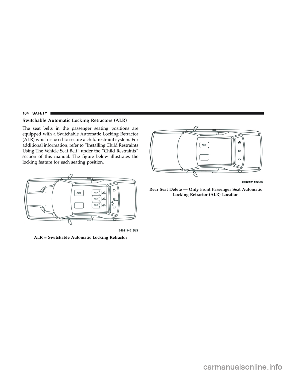 DODGE CHALLENGER SRT 2018 Owners Manual Switchable Automatic Locking Retractors (ALR)
The seat belts in the passenger seating positions are
equipped with a Switchable Automatic Locking Retractor
(ALR) which is used to secure a child restrai