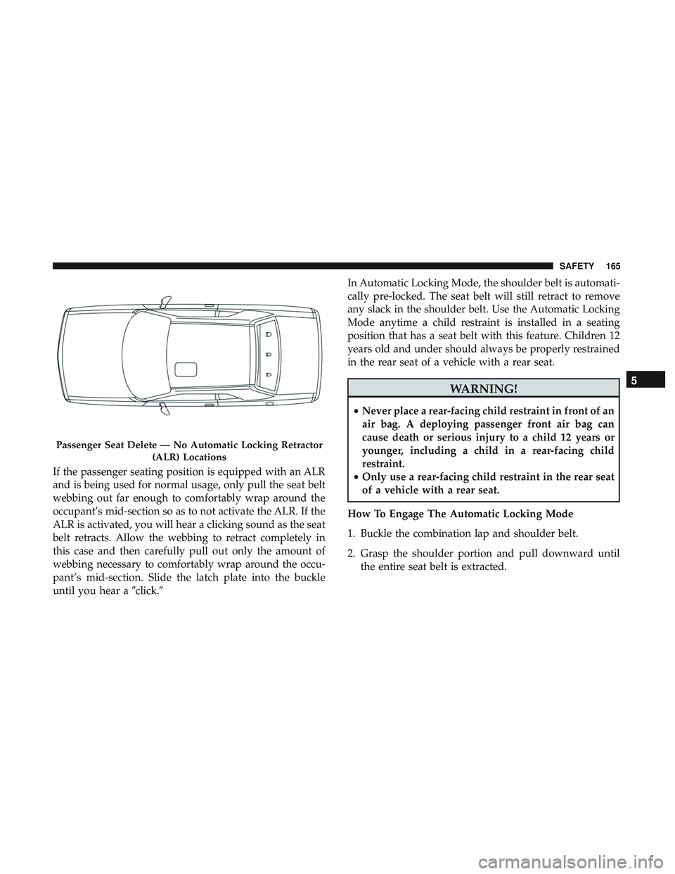 DODGE CHALLENGER SRT 2018 Owners Manual If the passenger seating position is equipped with an ALR
and is being used for normal usage, only pull the seat belt
webbing out far enough to comfortably wrap around the
occupant’s mid-section so 