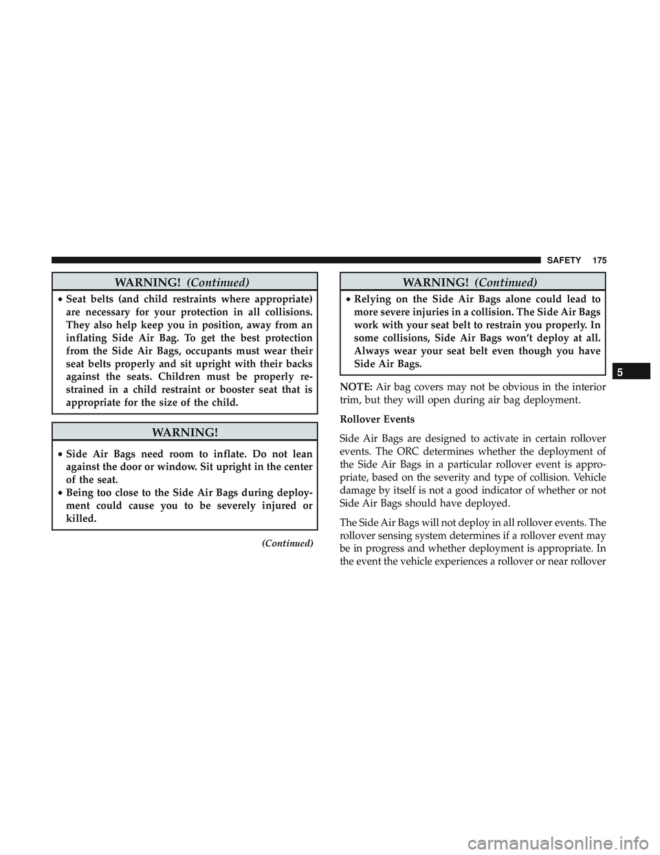 DODGE CHALLENGER SRT 2018  Owners Manual WARNING!(Continued)
•Seat belts (and child restraints where appropriate)
are necessary for your protection in all collisions.
They also help keep you in position, away from an
inflating Side Air Bag