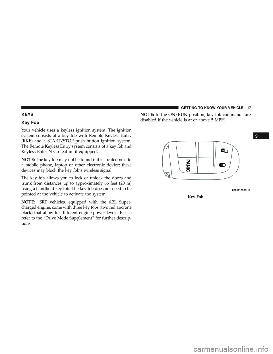DODGE CHALLENGER SRT 2018 User Guide KEYS
Key Fob
Your vehicle uses a keyless ignition system. The ignition
system consists of a key fob with Remote Keyless Entry
(RKE) and a START/STOP push button ignition system.
The Remote Keyless Ent