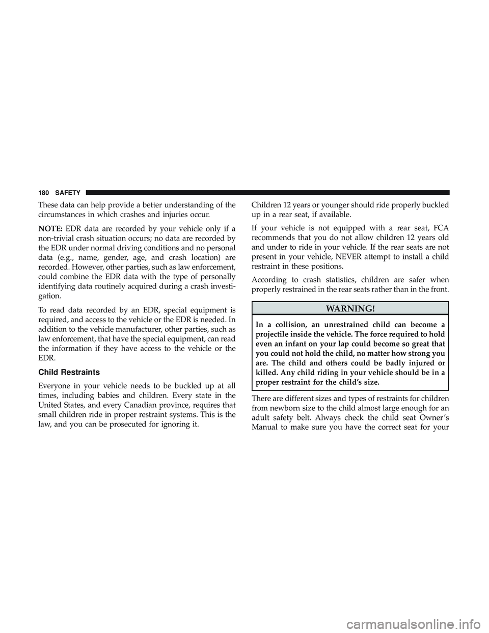 DODGE CHALLENGER SRT 2018  Owners Manual These data can help provide a better understanding of the
circumstances in which crashes and injuries occur.
NOTE:EDR data are recorded by your vehicle only if a
non-trivial crash situation occurs; no