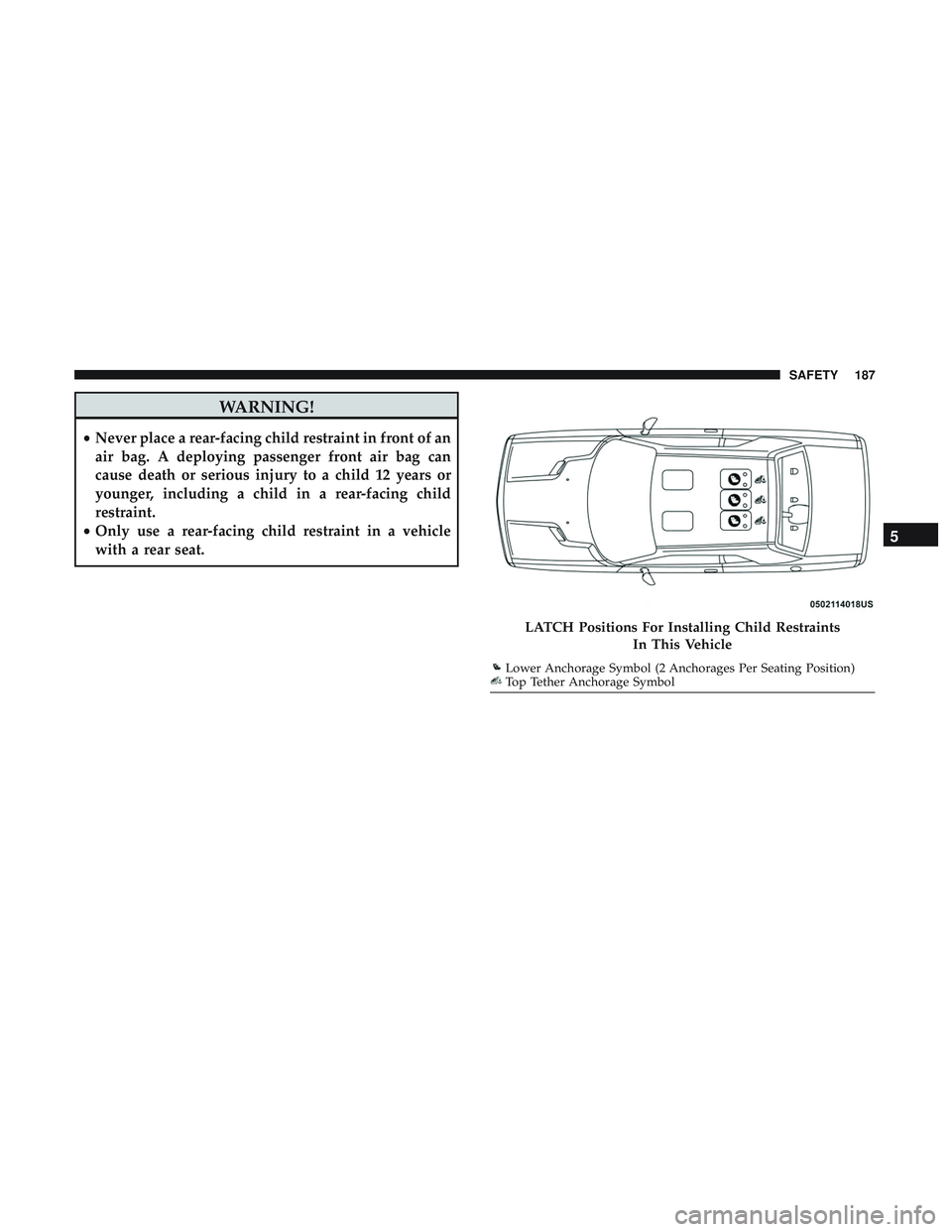 DODGE CHALLENGER SRT 2018  Owners Manual WARNING!
•Never place a rear-facing child restraint in front of an
air bag. A deploying passenger front air bag can
cause death or serious injury to a child 12 years or
younger, including a child in