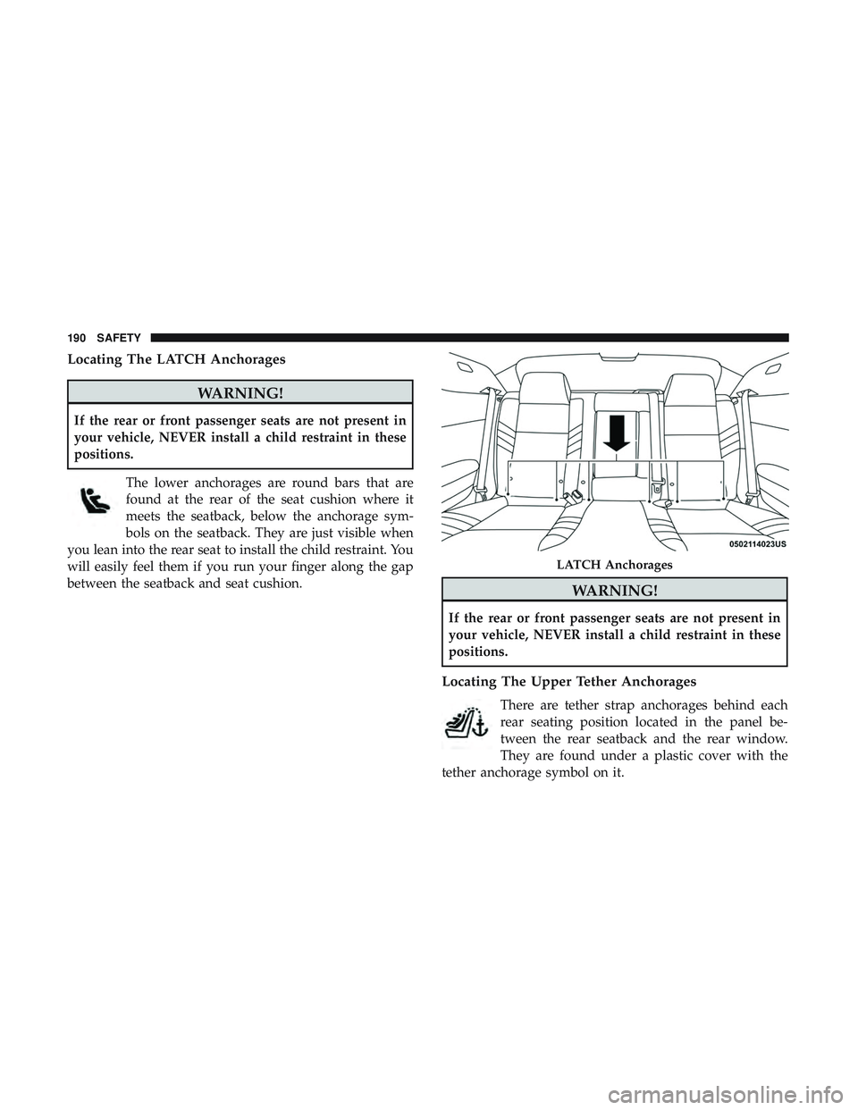 DODGE CHALLENGER SRT 2018  Owners Manual Locating The LATCH Anchorages
WARNING!
If the rear or front passenger seats are not present in
your vehicle, NEVER install a child restraint in these
positions.The lower anchorages are round bars that DODGE CHALLENGER SRT 2018  Owners Manual Locating The LATCH Anchorages
WARNING!
If the rear or front passenger seats are not present in
your vehicle, NEVER install a child restraint in these
positions.The lower anchorages are round bars that