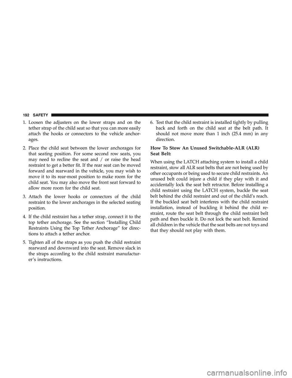 DODGE CHALLENGER SRT 2018  Owners Manual 1. Loosen the adjusters on the lower straps and on thetether strap of the child seat so that you can more easily
attach the hooks or connectors to the vehicle anchor-
ages.
2. Place the child seat bet DODGE CHALLENGER SRT 2018  Owners Manual 1. Loosen the adjusters on the lower straps and on thetether strap of the child seat so that you can more easily
attach the hooks or connectors to the vehicle anchor-
ages.
2. Place the child seat bet