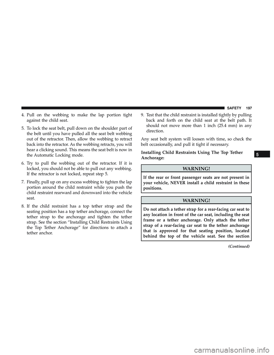 DODGE CHALLENGER SRT 2018 Repair Manual 4. Pull on the webbing to make the lap portion tightagainst the child seat.
5. To lock the seat belt, pull down on the shoulder part of the belt until you have pulled all the seat belt webbing
out of 