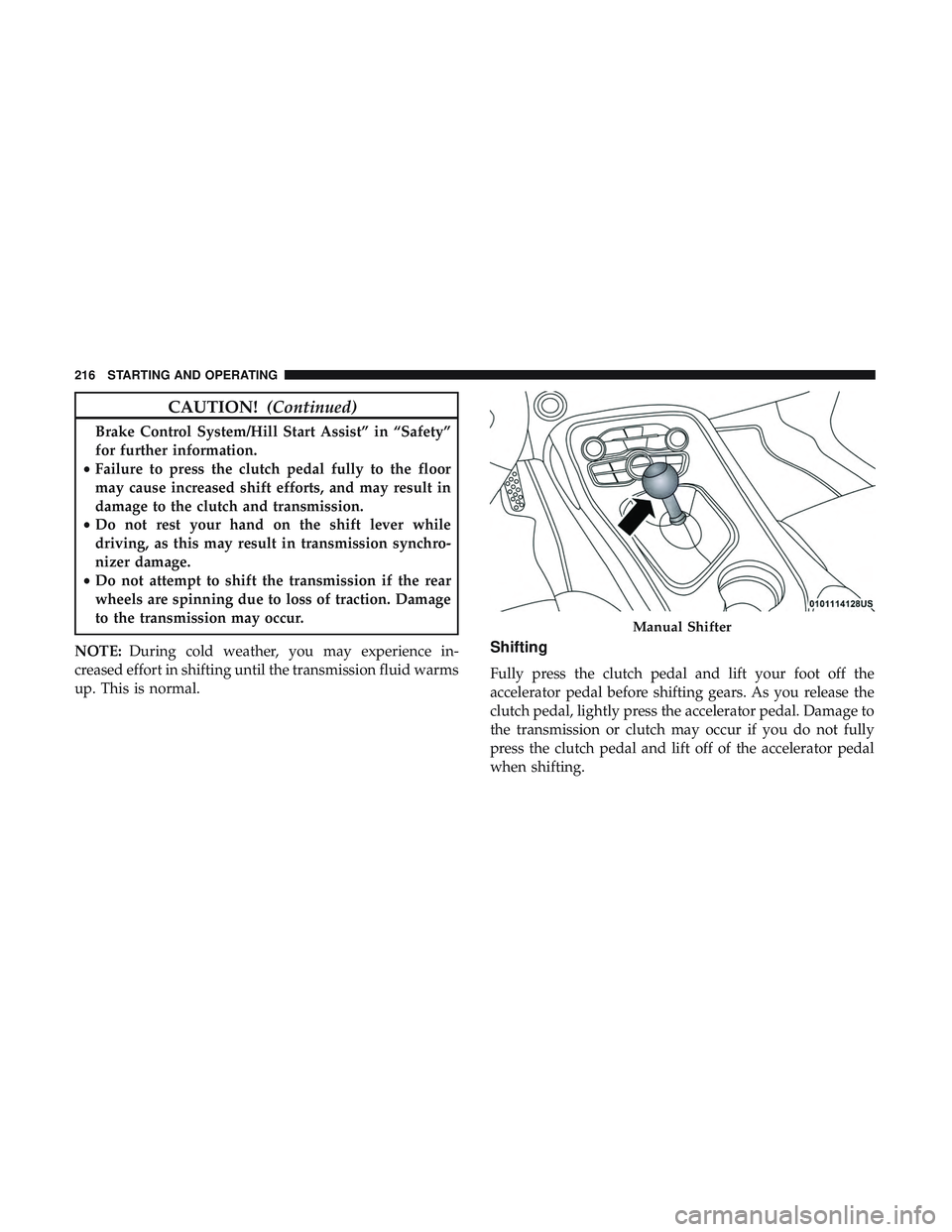 DODGE CHALLENGER SRT 2018  Owners Manual CAUTION!(Continued)
Brake Control System/Hill Start Assist” in “Safety”
for further information.
• Failure to press the clutch pedal fully to the floor
may cause increased shift efforts, and m