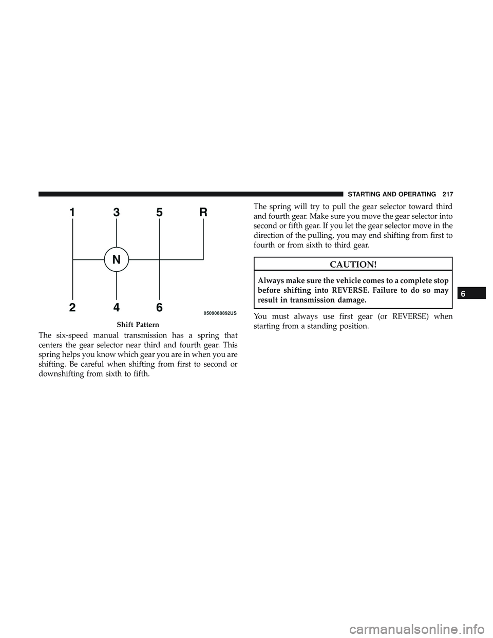 DODGE CHALLENGER SRT 2018  Owners Manual The six-speed manual transmission has a spring that
centers the gear selector near third and fourth gear. This
spring helps you know which gear you are in when you are
shifting. Be careful when shifti