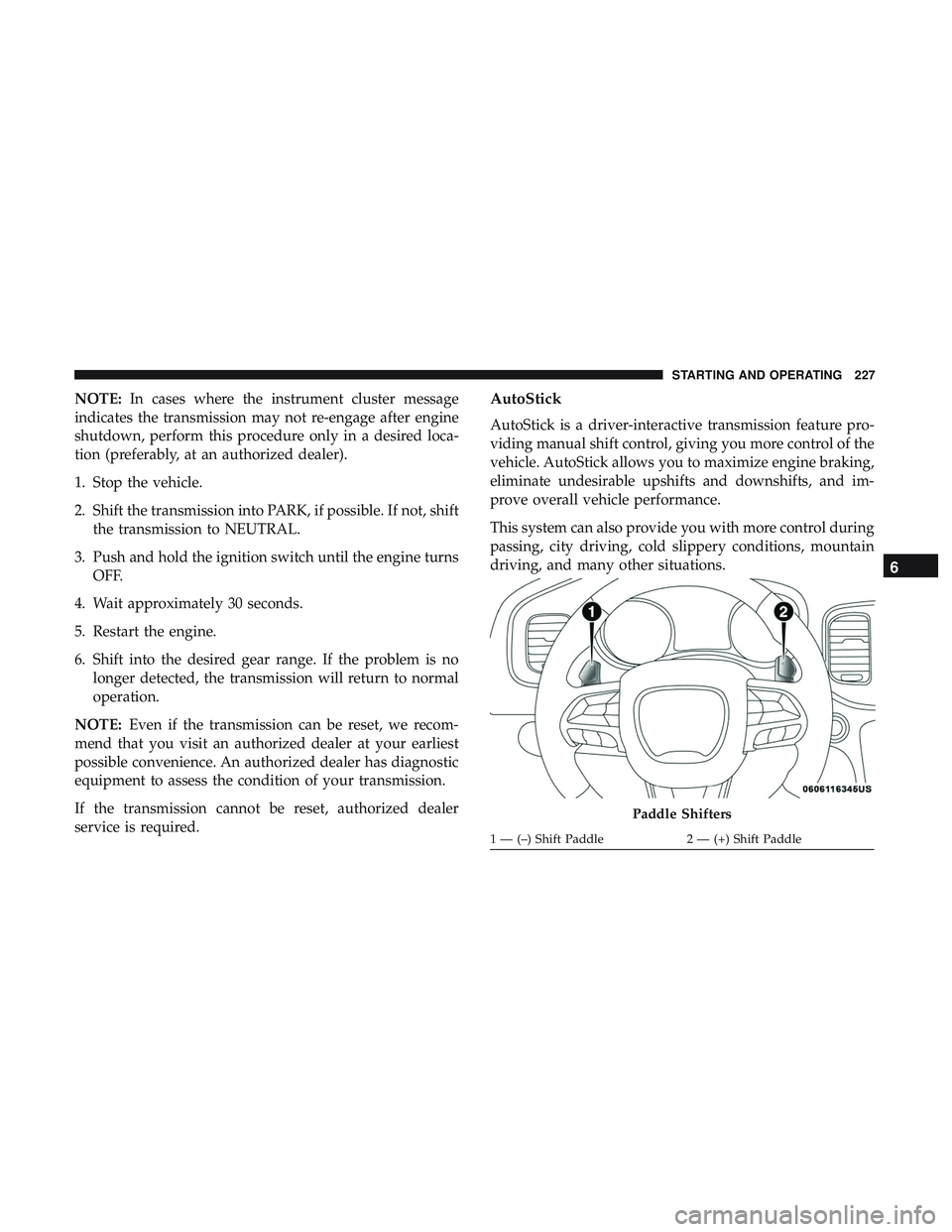 DODGE CHALLENGER SRT 2018  Owners Manual NOTE:In cases where the instrument cluster message
indicates the transmission may not re-engage after engine
shutdown, perform this procedure only in a desired loca-
tion (preferably, at an authorized
